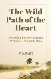 bokomslag The Wild Path of the Heart: Following Your Passion in a World Full of Possibilities