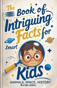 bokomslag The Book of Intriguing Facts for Smart Kids: Animals, Space, History