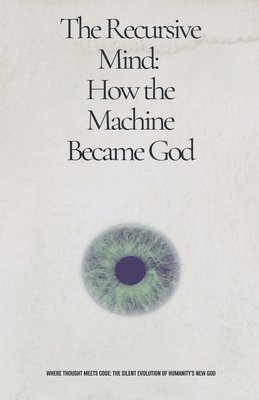 The Recursive Mind: How The Machine Became God 1