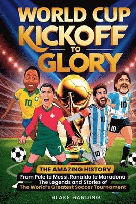 bokomslag World Cup Kickoff Glory: THE AMAZING HISTORY From Pele to Messi, Ronaldo to Maradona The Legends and Stories of The World's Greatest Soccer Tou