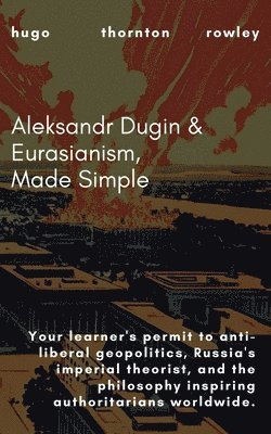 Aleksandr Dugin & Eurasianism, Made Simple 1