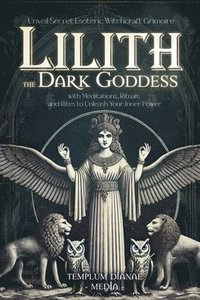 bokomslag Lilith the Dark Goddess: Unveil Secret Esoteric Witchcraft Grimoire, with Meditations, Rituals and Rites to Unleash Your Inner Power