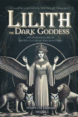 bokomslag Lilith the Dark Goddess: Unveil Secret Esoteric Witchcraft Grimoire, with Meditations, Rituals and Rites to Unleash Your Inner Power