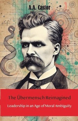 The Übermensch Reimagined: Leadership in an Age of Moral Ambiguity 1