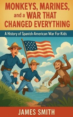 bokomslag Monkeys, Marines, and a War That Changed Everything: A History of the Spanish-American War For Kids