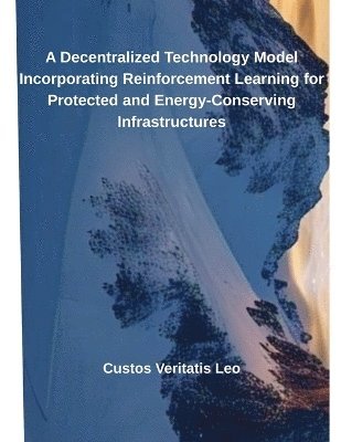 Custos Veritatis Leo - Decentralized Technology Model Incorporating Reinforcement Learning for Protected and Energy-Conserving Infrastructures, Häftad