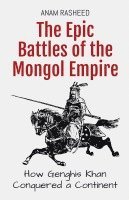 bokomslag The Epic Battles of the Mongol Empire: How Genghis Khan Conquered a Continent