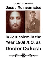 bokomslag Jesus Reincarnated in Jerusalem in the Year 1909 A.D. as Doctor Dahesh