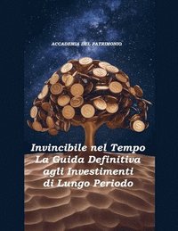 bokomslag Invincibile nel Tempo: La Guida Definitiva agli Investimenti di Lungo Periodo