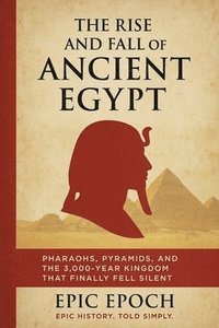 bokomslag The Rise and Fall of Ancient Egypt: Pharaohs, Pyramids, and the 3,000-Year Kingdom That Finally Fell Silent