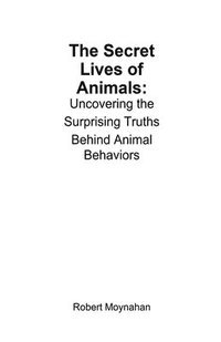 bokomslag The Secret Lives of Animals: Uncovering the Surprising Truths Behind Animal Behaviors