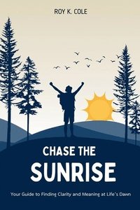 bokomslag Chase the Sunrise: Your Guide to Finding Clarity and Meaning at Life's Dawn