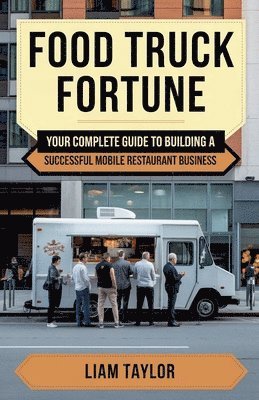 Food Truck Fortune Your Complete Guide To Building a Successful Mobile Restaurant Business Liam Taylor 1