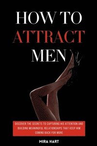 bokomslag How to Attract Men: Discover the Secrets to Capturing His Attention and Building Meaningful Relationships That Keep Him Coming Back for Mo