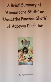 bokomslag A Brief Summary of 'Atmaarpana Stuthi' or 'Unmattha Panchaa Shath' of Appayya Dikshitar