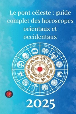 bokomslag Le pont céleste: guide complet des horoscopes orientaux et occidentaux 2025