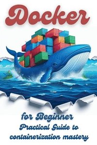 bokomslag Docker for Beginner: Practical Guide to Containerization Mastery