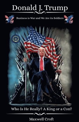 bokomslag Donald J. Trump Who Is He Really? A King or a Con?