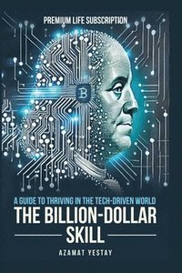 bokomslag The Billion-Dollar Skill: A Guide to Thriving in the Tech-Driven World