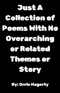 bokomslag Just A Collection of Poems With No Overarching or Related Themes or Story