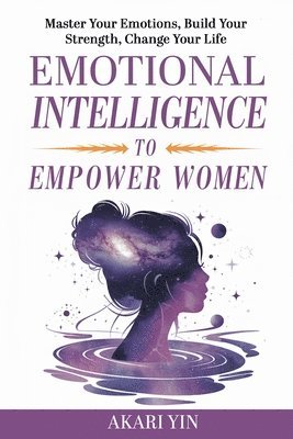 bokomslag Emotional Intelligence To Empower Women: Master Your Emotions, Build Your Strength, Change Your Life