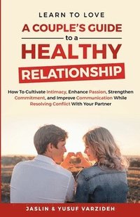 bokomslag Learn to Love: A Couple's Guide to a Healthy Relationship: How to Cultivate Intimacy, Enhance Passion, Strengthen Commitment, and Imp