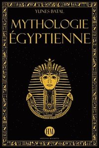 bokomslag Mythologie Égyptienne: Un Voyage à la Découverte des Mythes de l'Égypte Ancienne. Dieux, Monstres et Pharaons qui ont Rendu la Civilisation É