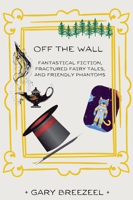 bokomslag Off the Wall - Fantastical Fiction, Fractured Fairy Tales, and Friendly Phantoms