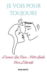 bokomslag Je Vois Pour Toujours: L'amour Qui Dure: Votre Guide Vers L'éternité