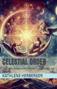 bokomslag Celestial Order: Tracing Anthropocentric Racism in Mythology and Religion