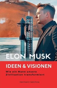 bokomslag Elon Musk - Ideen & Visionen - Wie ein Mann unsere Zivilisation transformiert