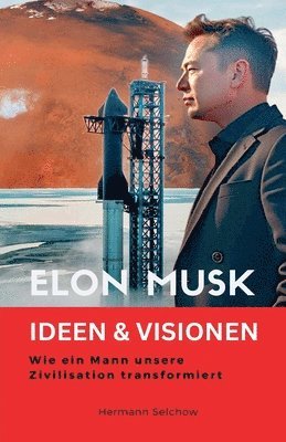 Elon Musk - Ideen & Visionen - Wie ein Mann unsere Zivilisation transformiert
