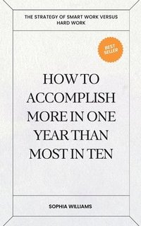 bokomslag How to Accomplish More in One Year Than Most in Ten