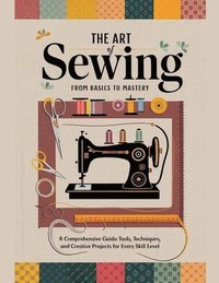 bokomslag The Art of Sewing From Basics to Mastery: A Comprehensive Guide to Tools, Techniques, and Creative Projects for Every Skill Level