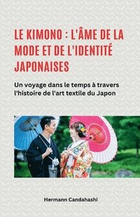 bokomslag Le kimono: l'âme de la mode et de l'identité japonaises - Un voyage dans le temps à travers l'histoire de l'art textile du Japon