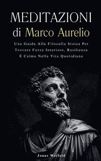 bokomslag Meditazioni di Marco Aurelio: Una Guida Alla Filosofia Stoica Per Trovare Forza Interiore, Resilienza E Calma Nella Vita Quotidiana