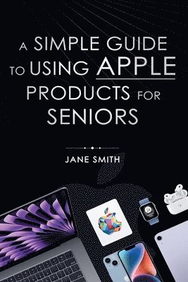 bokomslag A Simple Guide to Using Apple Products for Seniors