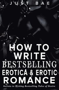 bokomslag How to Write Bestselling Erotica & Erotic Romance