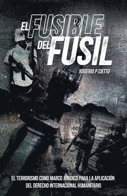 El Fusible del Fusil - El terrorismo como marco jurídico para la aplicación del Derecho Internacional Humanitario 1