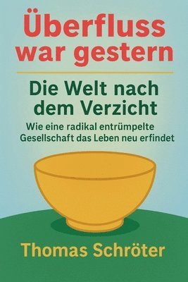 Thomas Schröter - Überfluss war gestern - Die Welt nach dem Verzicht Wie eine radikal entrümpelte Gesellschaft das Leben neu erfindet, Häftad