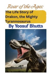 bokomslag Roar of the Ages: The Life Story of Drakon, the Mighty Tyrannosaurus