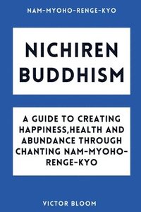 bokomslag Nichiren Buddhism: A Guide to Creating Happiness, Health and Abundance Through Chanting Nam-Myoho-Renge-Kyo