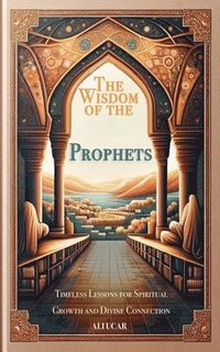 bokomslag The Wisdom of the Prophets: Timeless Lessons for Spiritual Growth and Divine Connection