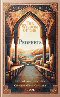 The Wisdom of the Prophets: Timeless Lessons for Spiritual Growth and Divine Connection 1