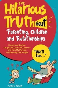 bokomslag The Hilarious Truth about Parenting, Children and Relationships Humorous Stories, Laugh Out Loud Life Lessons and How My Parents Accidentally Got it R