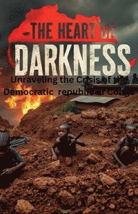 bokomslag The Heart of Darkness: Unraveling the Crisis of the Democratic Republic of Congo