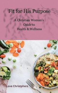 bokomslag Fit for His Purpose: A Christian Woman's Guide to Health & Wellness