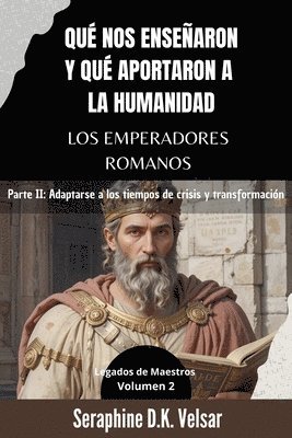 bokomslag Qué nos enseñaron y qué aportaron a la humanidad los emperadores romanos. Parte II: Adaptarse a los tiempos de crisis y transformación