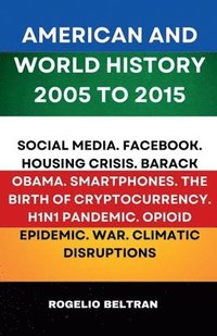 bokomslag American and World History 2005 to 2015: Social Media.Facebook.Housing Crisis.Barack Obama.Smartphones.The Birth of Cryptocurrency.H1N1 Pandemic.Opiod