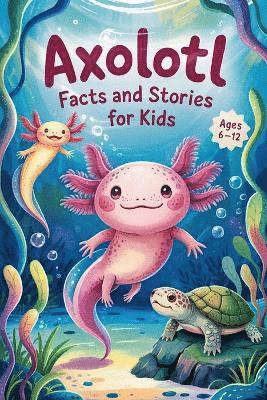 Axolotl Facts and Stories for Kids Ages 6-12 1